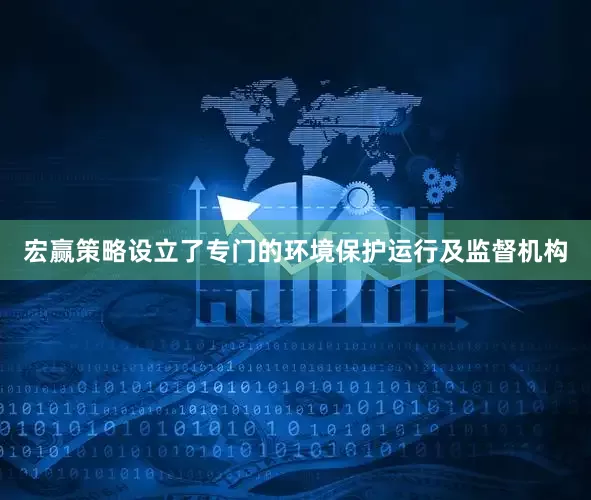 宏赢策略设立了专门的环境保护运行及监督机构