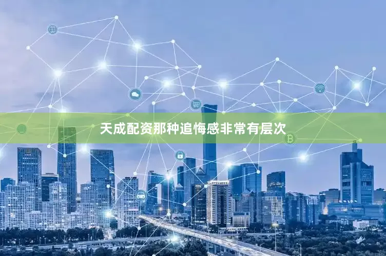 天成配资那种追悔感非常有层次