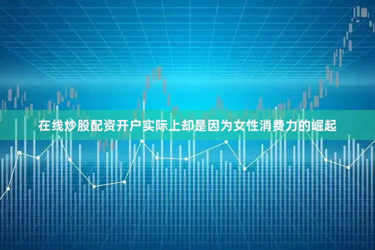 在线炒股配资开户实际上却是因为女性消费力的崛起