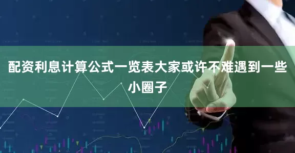 配资利息计算公式一览表大家或许不难遇到一些小圈子