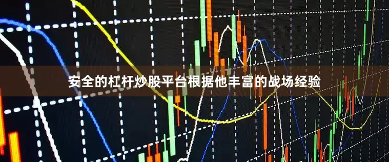 安全的杠杆炒股平台根据他丰富的战场经验