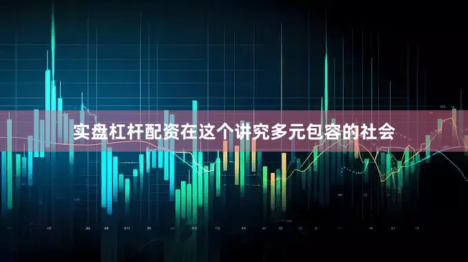 实盘杠杆配资在这个讲究多元包容的社会