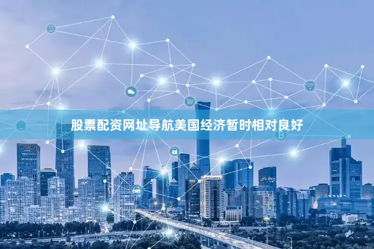 股票配资网址导航美国经济暂时相对良好