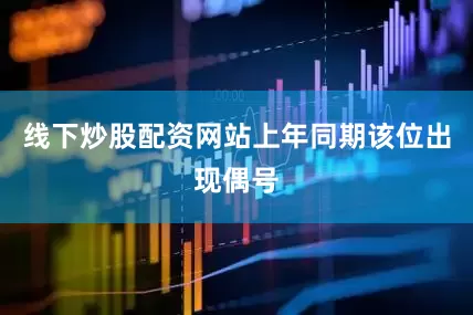 线下炒股配资网站上年同期该位出现偶号