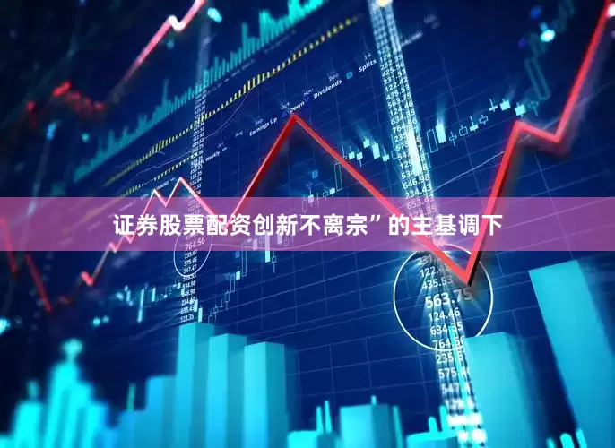 证券股票配资创新不离宗”的主基调下