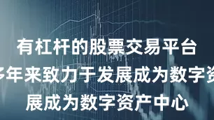 有杠杆的股票交易平台“香港多年来致力于发展成为数字资产中心