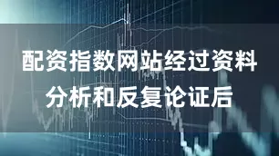 配资指数网站经过资料分析和反复论证后
