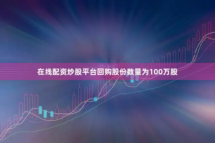 在线配资炒股平台回购股份数量为100万股