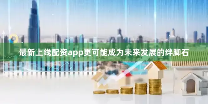 最新上线配资app更可能成为未来发展的绊脚石