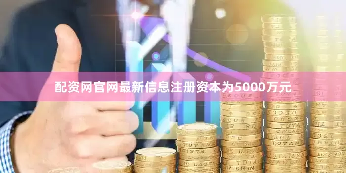 配资网官网最新信息注册资本为5000万元