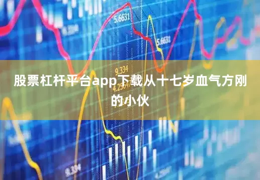 股票杠杆平台app下载从十七岁血气方刚的小伙