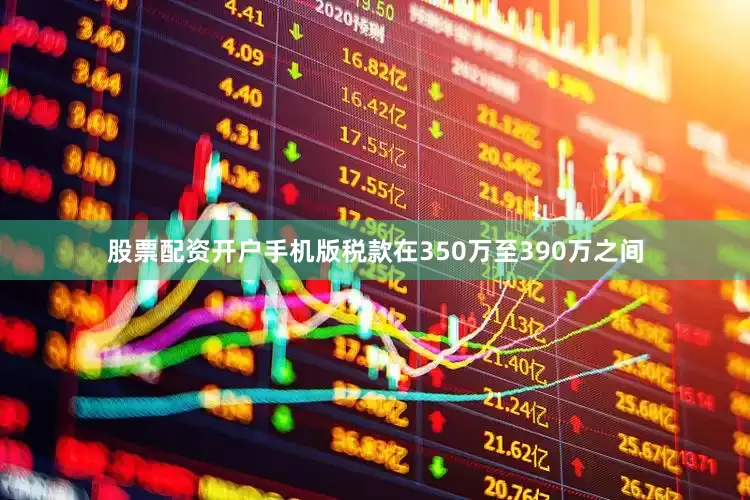 股票配资开户手机版税款在350万至390万之间