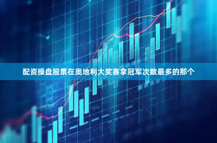 配资操盘股票在奥地利大奖赛拿冠军次数最多的那个