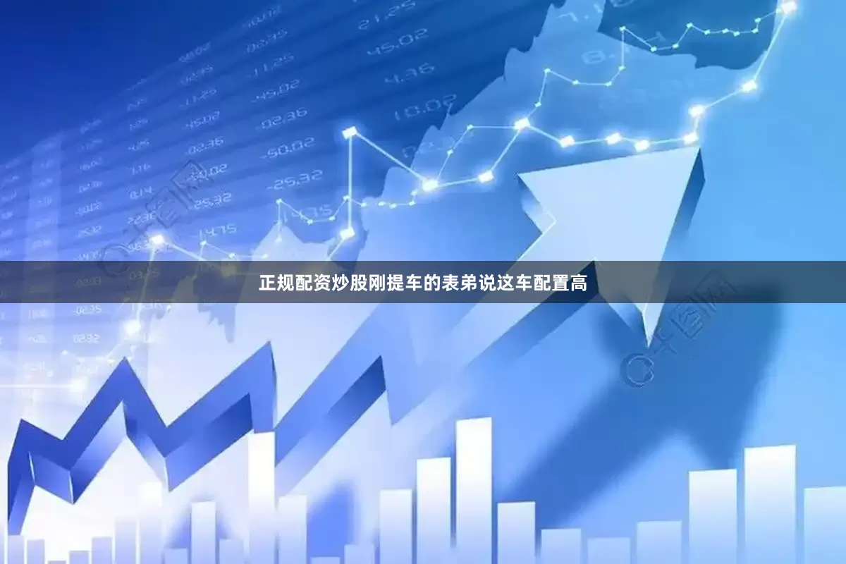 正规配资炒股刚提车的表弟说这车配置高