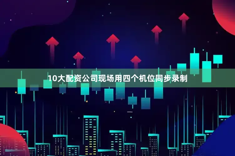 10大配资公司现场用四个机位同步录制