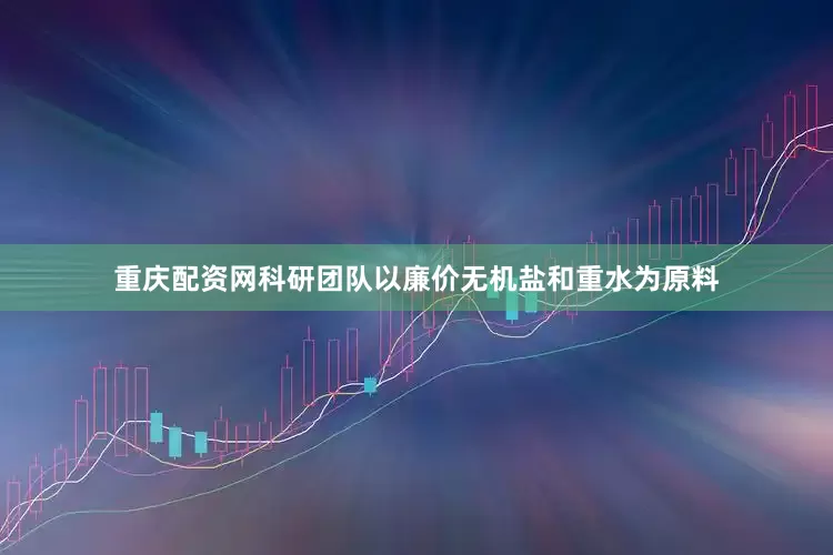 重庆配资网科研团队以廉价无机盐和重水为原料