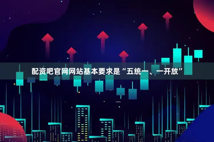 配资吧官网网站基本要求是“五统一、一开放”
