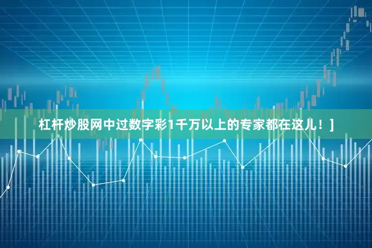 杠杆炒股网中过数字彩1千万以上的专家都在这儿！]