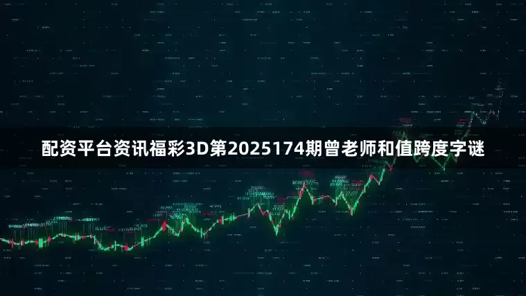 配资平台资讯福彩3D第2025174期曾老师和值跨度字谜