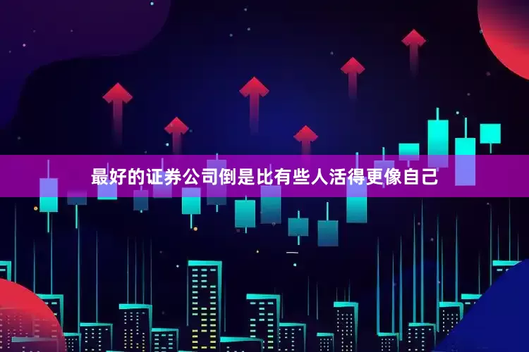 最好的证券公司倒是比有些人活得更像自己