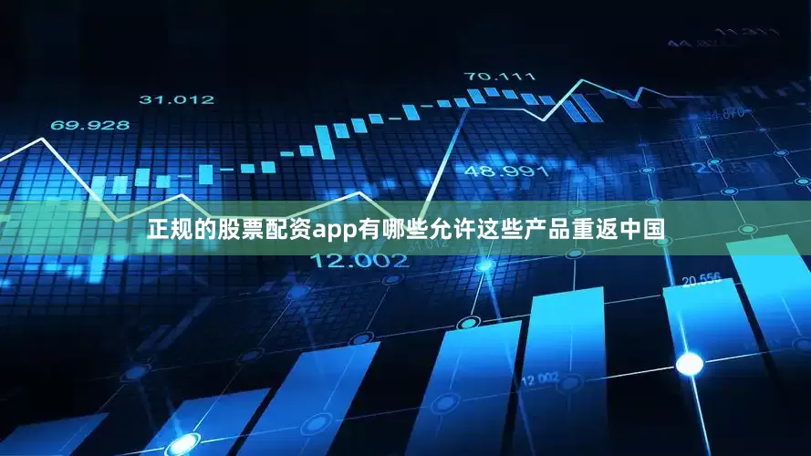 正规的股票配资app有哪些允许这些产品重返中国