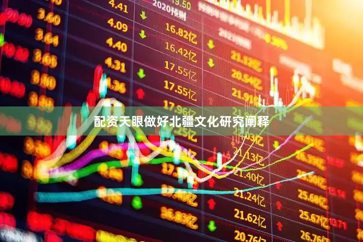 配资天眼做好北疆文化研究阐释