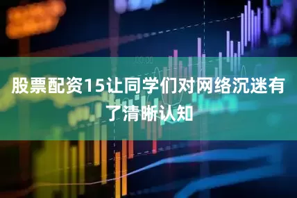 股票配资15让同学们对网络沉迷有了清晰认知