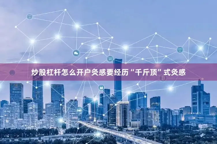 炒股杠杆怎么开户灸感要经历“千斤顶”式灸感