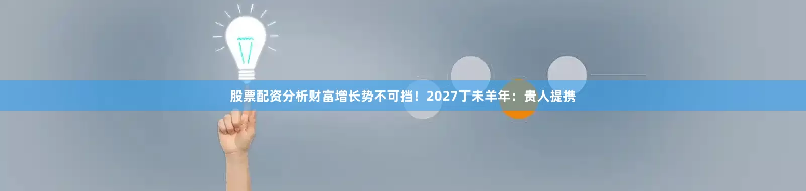 股票配资分析财富增长势不可挡！2027丁未羊年：贵人提携