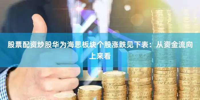 股票配资炒股华为海思板块个股涨跌见下表：从资金流向上来看