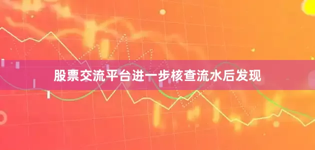 股票交流平台进一步核查流水后发现