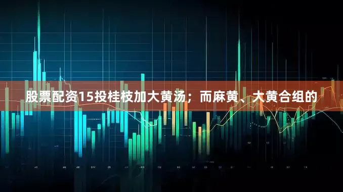 股票配资15投桂枝加大黄汤；而麻黄、大黄合组的