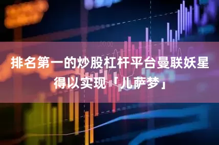 排名第一的炒股杠杆平台曼联妖星得以实现「儿萨梦」