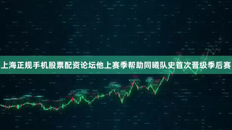 上海正规手机股票配资论坛他上赛季帮助同曦队史首次晋级季后赛