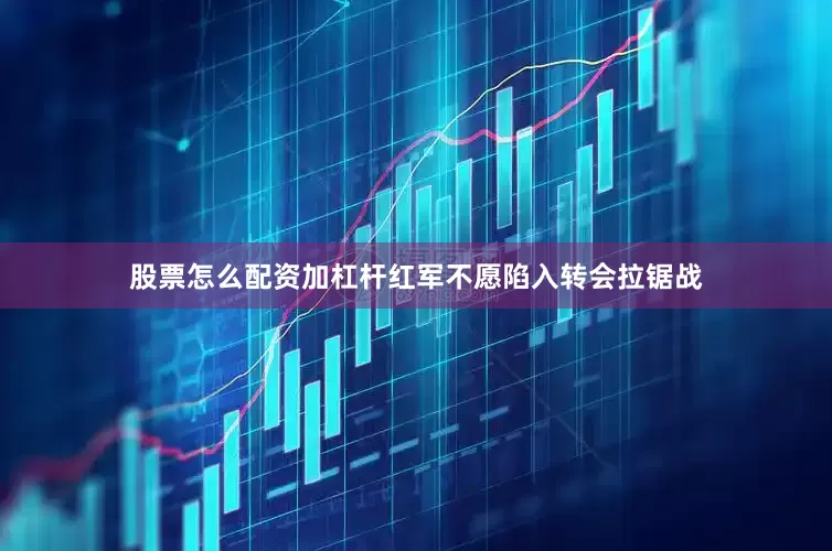 股票怎么配资加杠杆红军不愿陷入转会拉锯战