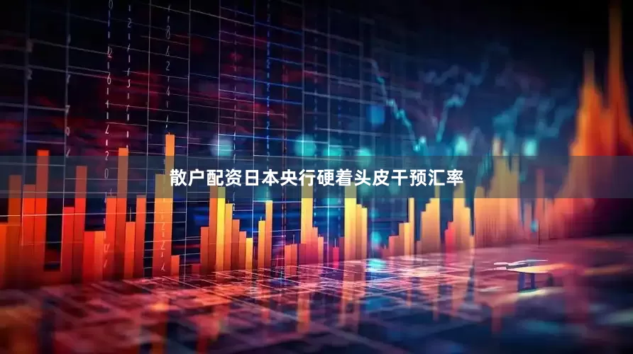 散户配资日本央行硬着头皮干预汇率