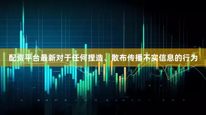 配资平台最新对于任何捏造、散布传播不实信息的行为
