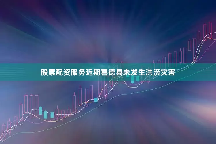 股票配资服务近期喜德县未发生洪涝灾害