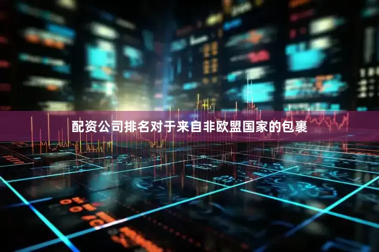 配资公司排名对于来自非欧盟国家的包裹