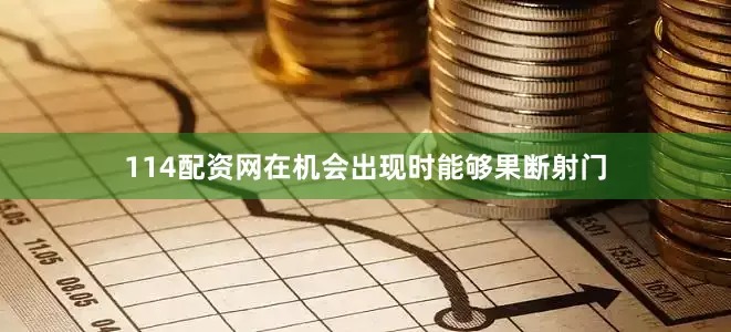 114配资网在机会出现时能够果断射门