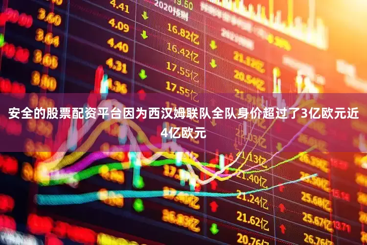 安全的股票配资平台因为西汉姆联队全队身价超过了3亿欧元近4亿欧元