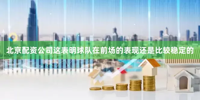 北京配资公司这表明球队在前场的表现还是比较稳定的
