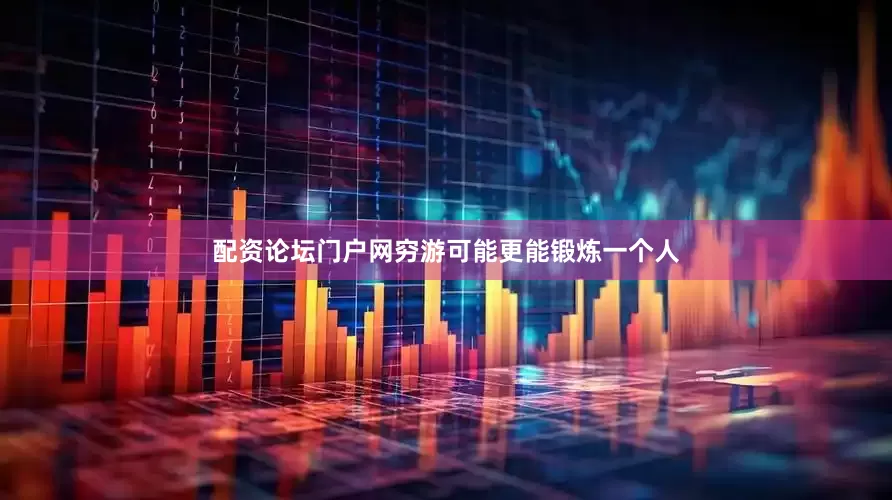 配资论坛门户网穷游可能更能锻炼一个人