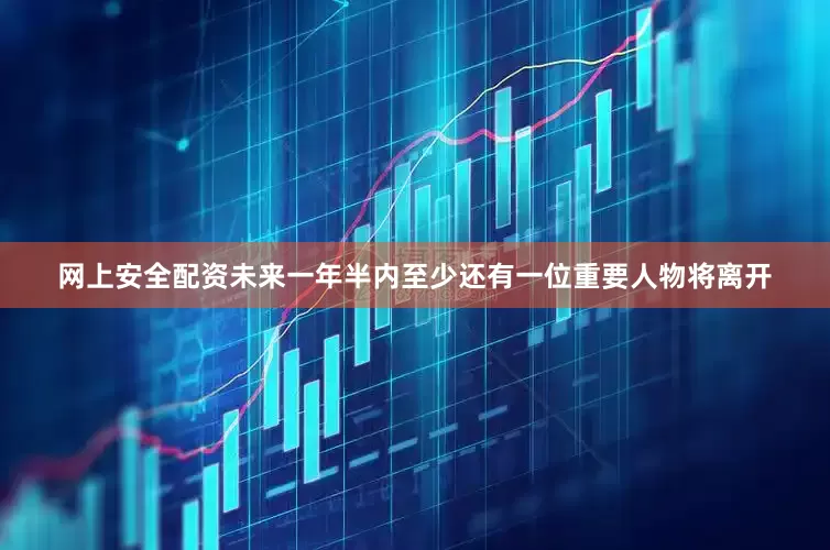 网上安全配资未来一年半内至少还有一位重要人物将离开