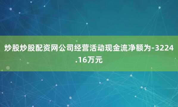 炒股炒股配资网公司经营活动现金流净额为-3224.16万元