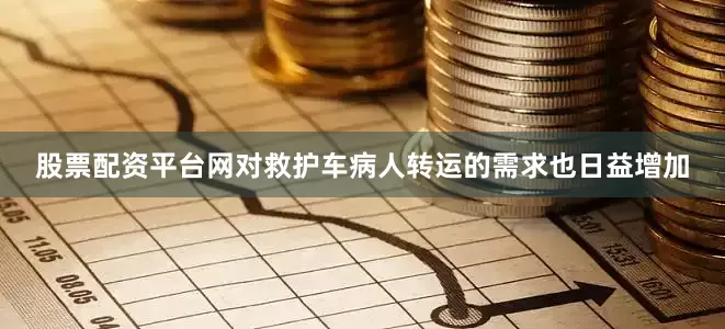 股票配资平台网对救护车病人转运的需求也日益增加