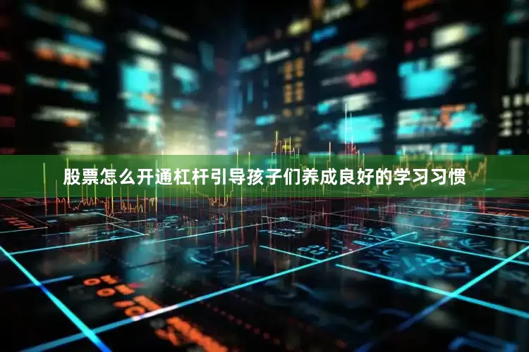 股票怎么开通杠杆引导孩子们养成良好的学习习惯