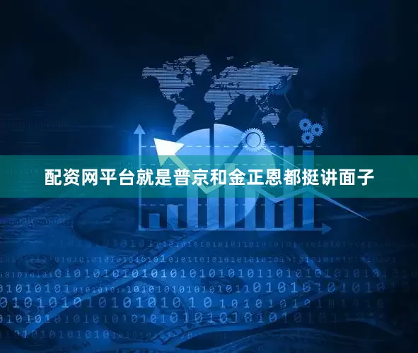 配资网平台就是普京和金正恩都挺讲面子