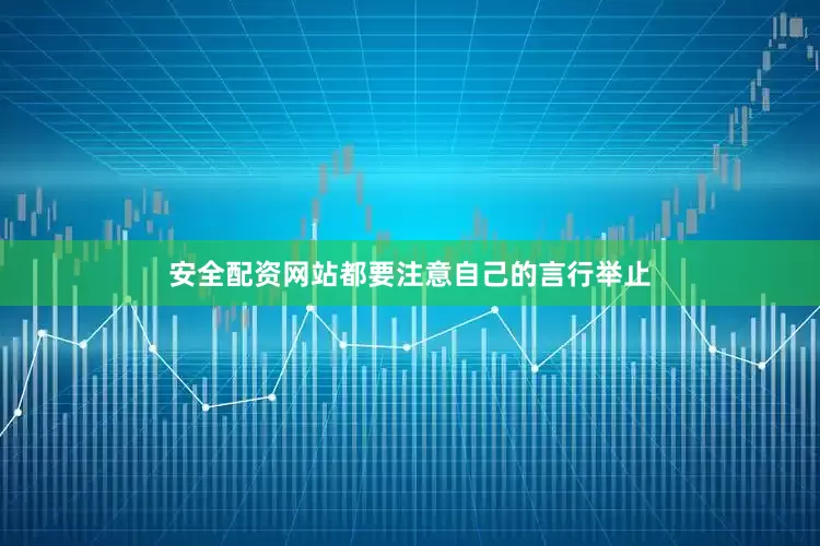 安全配资网站都要注意自己的言行举止