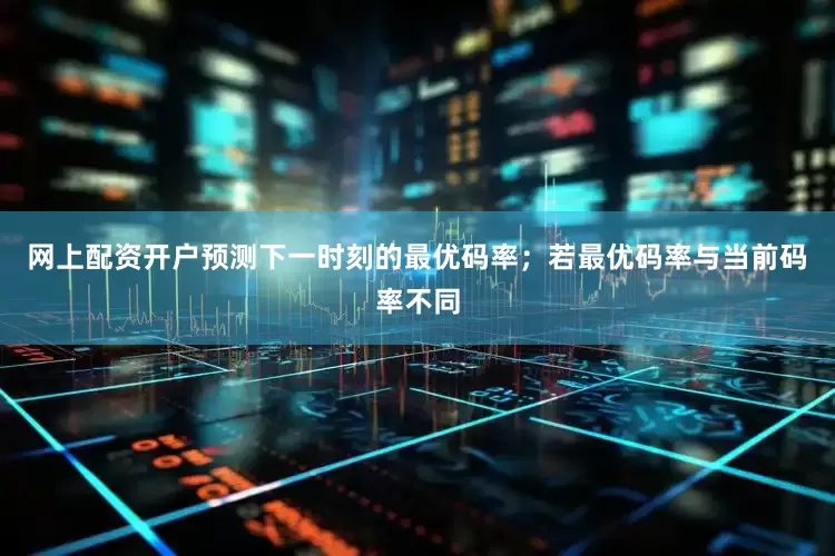 网上配资开户预测下一时刻的最优码率；若最优码率与当前码率不同